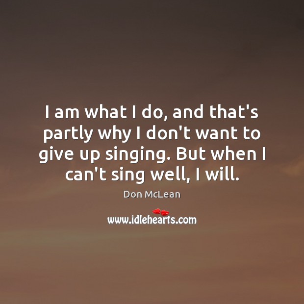 I am what I do, and that’s partly why I don’t want Don McLean Picture Quote