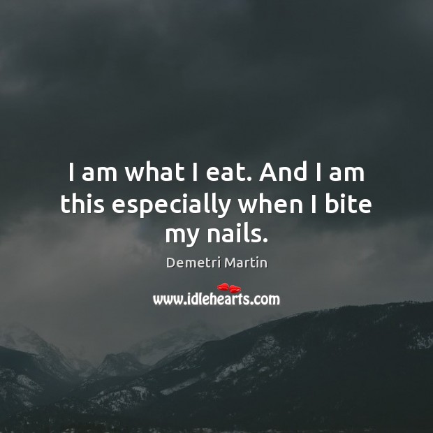 I am what I eat. And I am this especially when I bite my nails. Demetri Martin Picture Quote