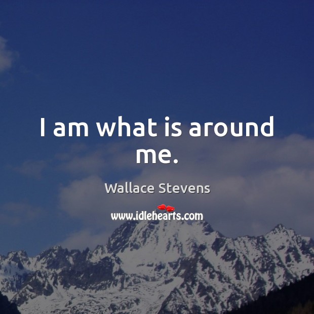 I am what is around me. Wallace Stevens Picture Quote