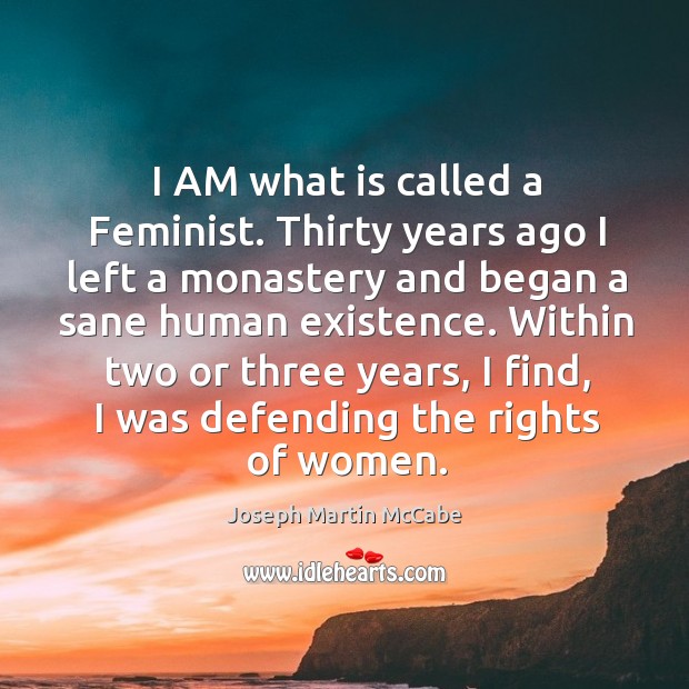 I am what is called a feminist. Thirty years ago I left a monastery and began a sane human existence. Joseph Martin McCabe Picture Quote