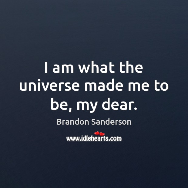 I am what the universe made me to be, my dear. Brandon Sanderson Picture Quote