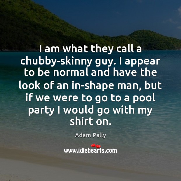 I am what they call a chubby-skinny guy. I appear to be Adam Pally Picture Quote