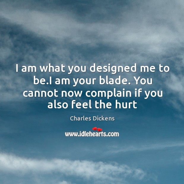 I am what you designed me to be.I am your blade. Complain Quotes Image