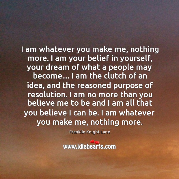 I am whatever you make me, nothing more. I am your belief Franklin Knight Lane Picture Quote