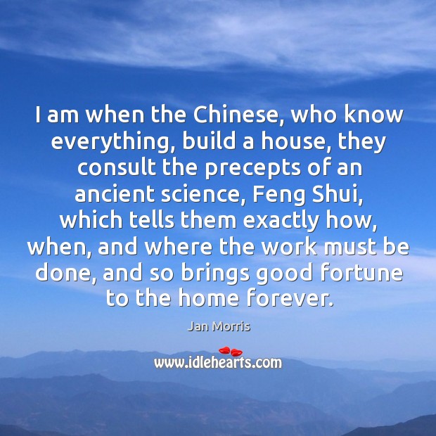 I am when the Chinese, who know everything, build a house, they Jan Morris Picture Quote