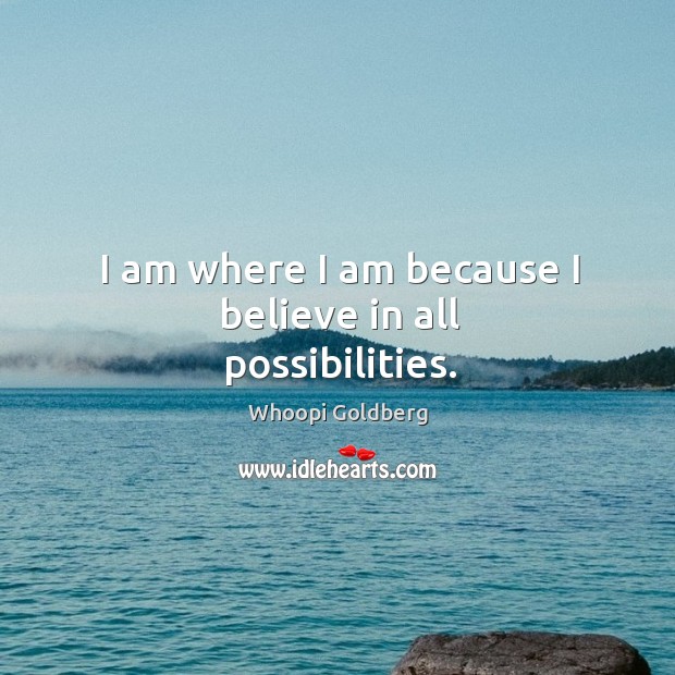 I am where I am because I believe in all possibilities. Whoopi Goldberg Picture Quote