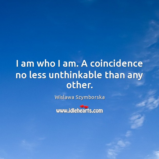 I am who I am. A coincidence no less unthinkable than any other. Wislawa Szymborska Picture Quote