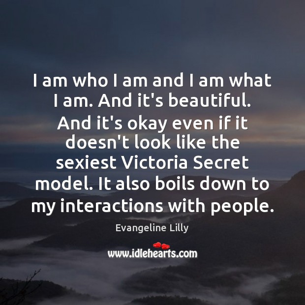 I am who I am and I am what I am. And Evangeline Lilly Picture Quote