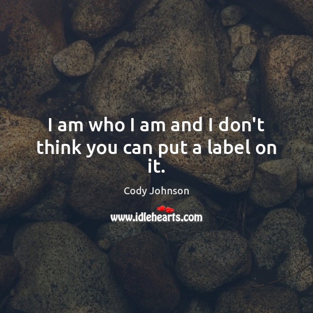 I am who I am and I don’t think you can put a label on it. Cody Johnson Picture Quote