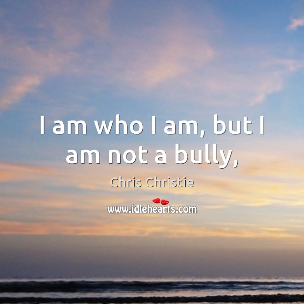 I am who I am, but I am not a bully, Chris Christie Picture Quote
