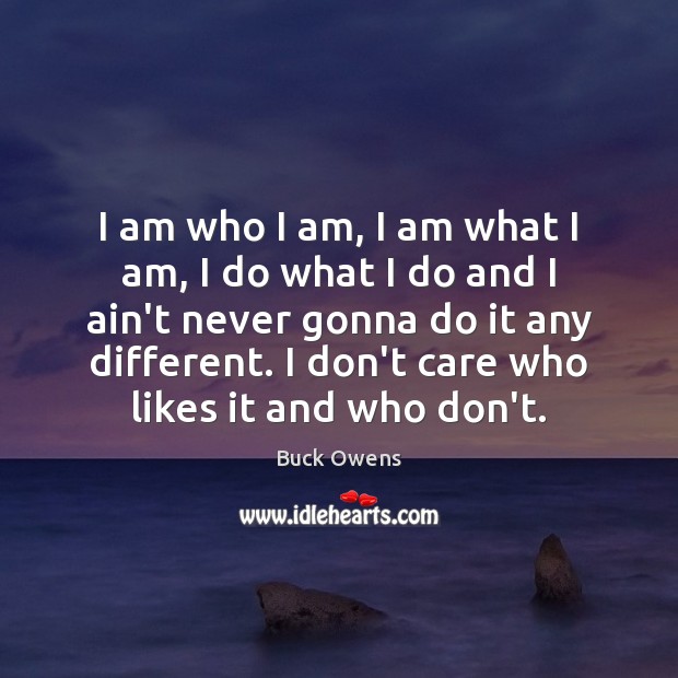 I am who I am, I am what I am, I do Buck Owens Picture Quote