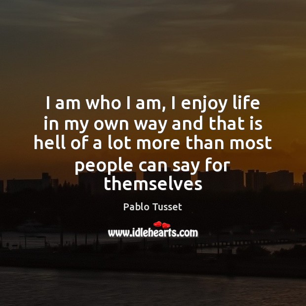 I am who I am, I enjoy life in my own way Pablo Tusset Picture Quote