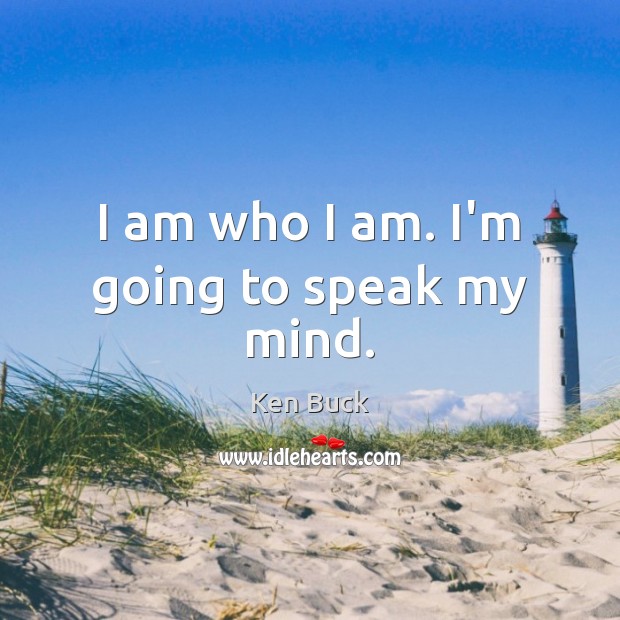 I am who I am. I’m going to speak my mind. Ken Buck Picture Quote