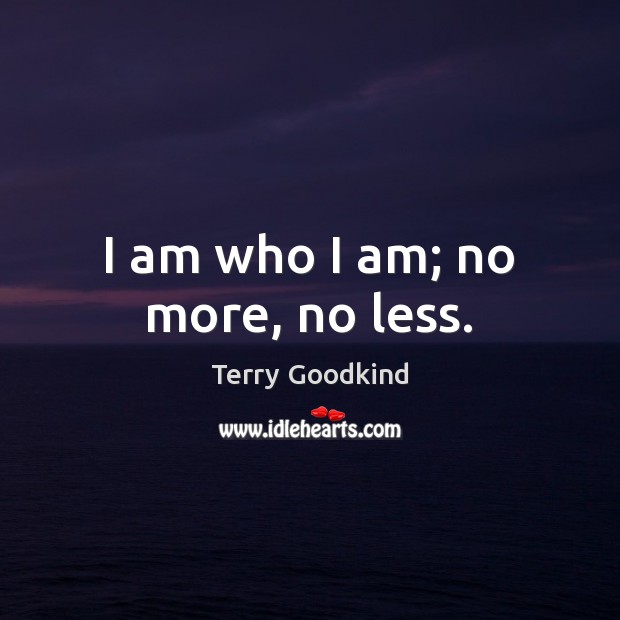 I am who I am; no more, no less. Terry Goodkind Picture Quote