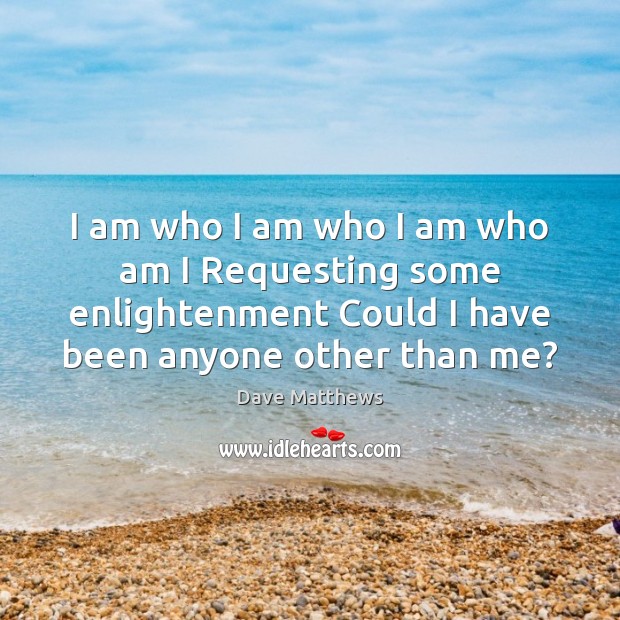 I am who I am who I am who am I Requesting Dave Matthews Picture Quote