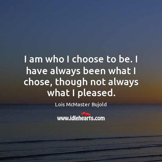 I am who I choose to be. I have always been what Lois McMaster Bujold Picture Quote
