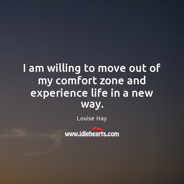 I am willing to move out of my comfort zone and experience life in a new way. Louise Hay Picture Quote