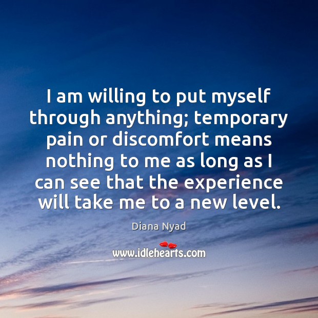 I am willing to put myself through anything; temporary pain or discomfort Diana Nyad Picture Quote