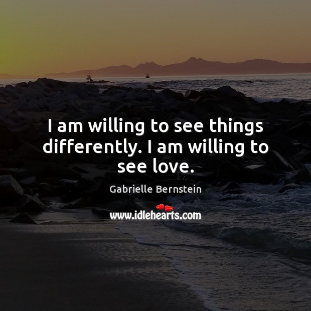 I am willing to see things differently. I am willing to see love. Image