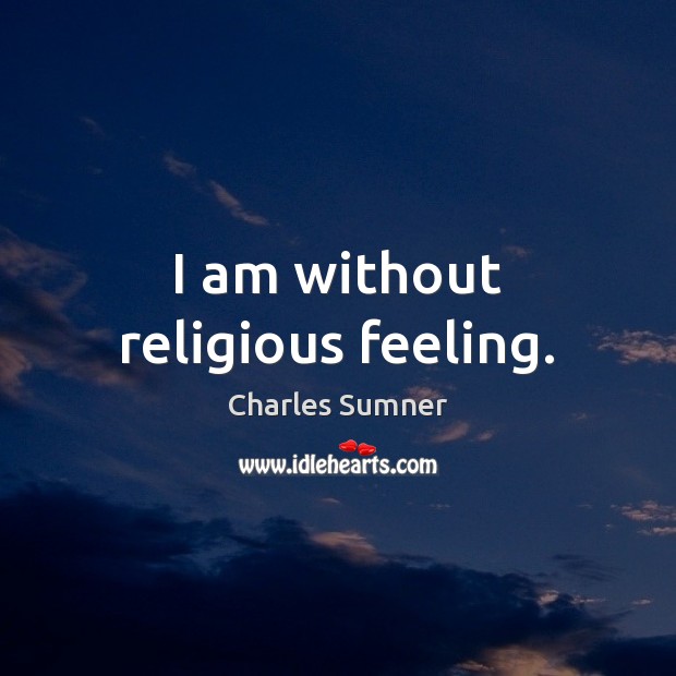 I am without religious feeling. Charles Sumner Picture Quote