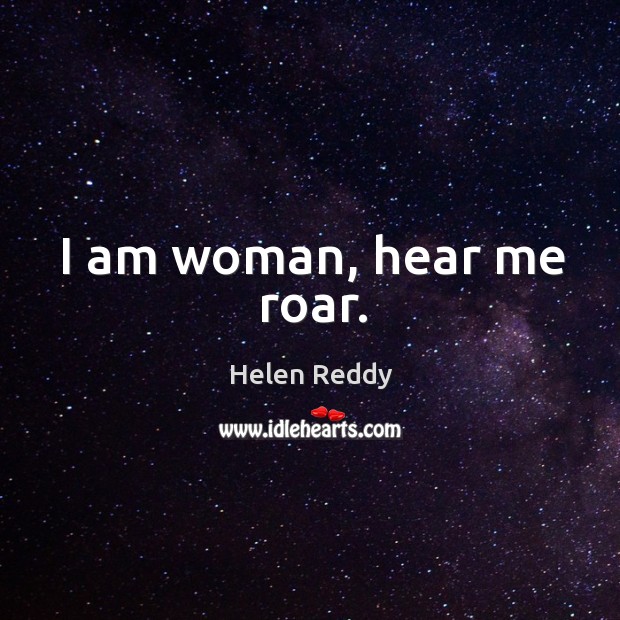 I am woman, hear me roar. Helen Reddy Picture Quote