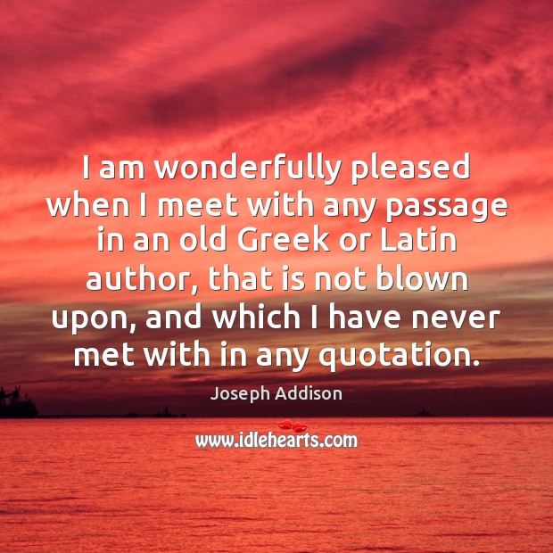 I am wonderfully pleased when I meet with any passage in an Joseph Addison Picture Quote
