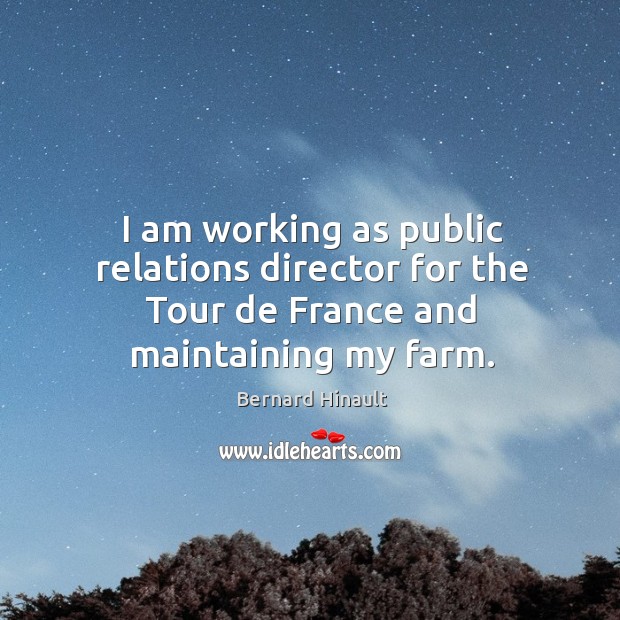 I am working as public relations director for the tour de france and maintaining my farm. Bernard Hinault Picture Quote