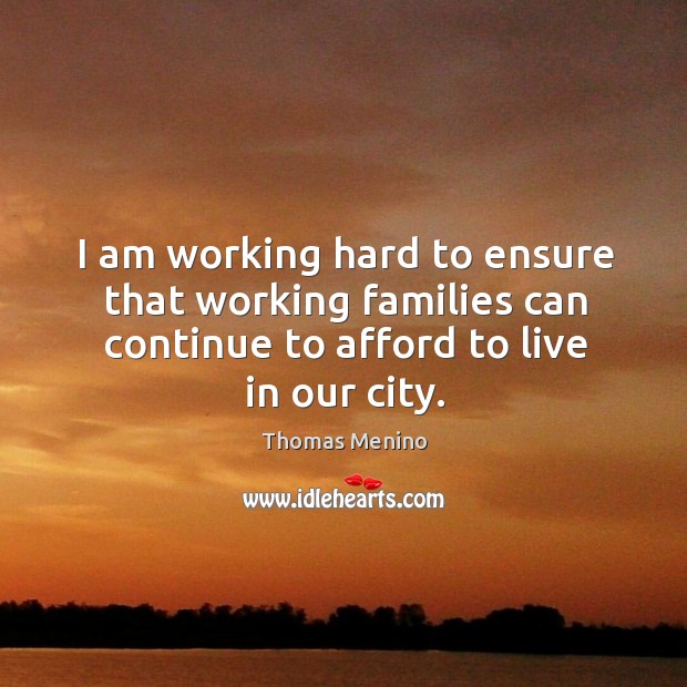I am working hard to ensure that working families can continue to afford to live in our city. Thomas Menino Picture Quote