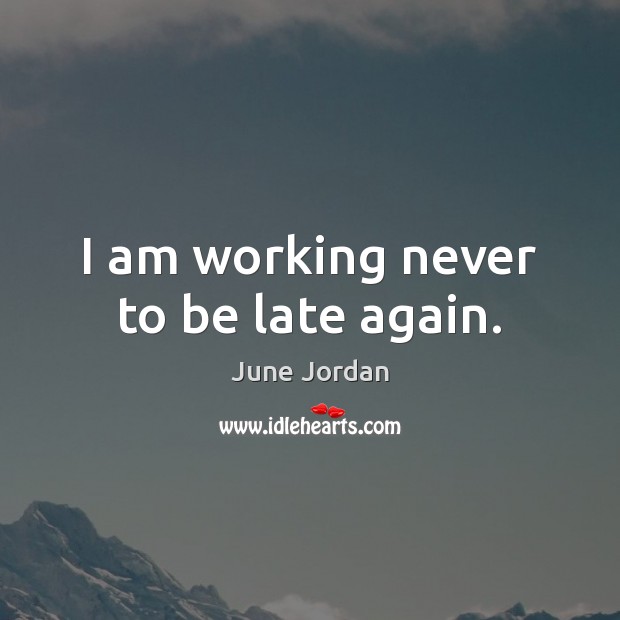 I am working never to be late again. June Jordan Picture Quote