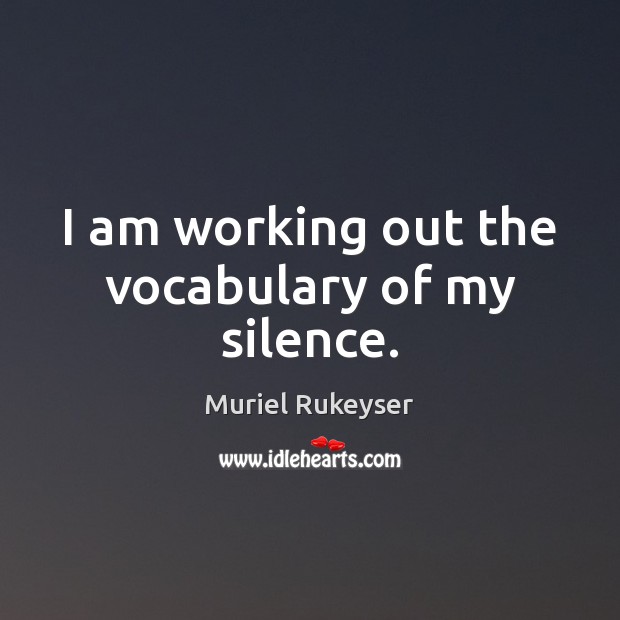 I am working out the vocabulary of my silence. Muriel Rukeyser Picture Quote