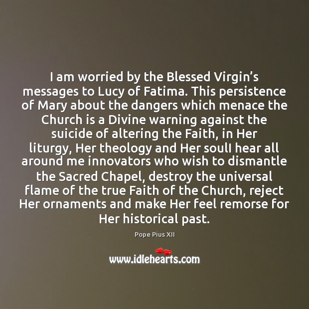 I am worried by the Blessed Virgin’s messages to Lucy of Pope Pius XII Picture Quote