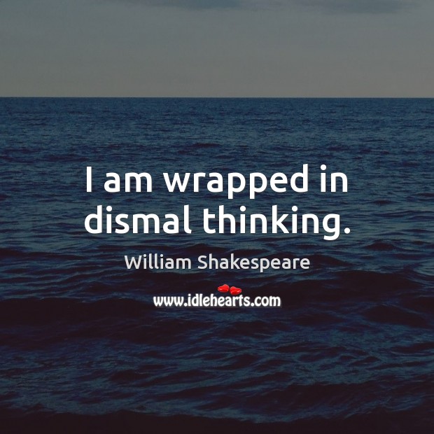 I am wrapped in dismal thinking. William Shakespeare Picture Quote