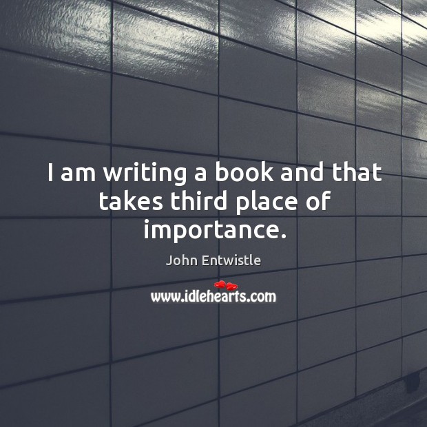 I am writing a book and that takes third place of importance. John Entwistle Picture Quote