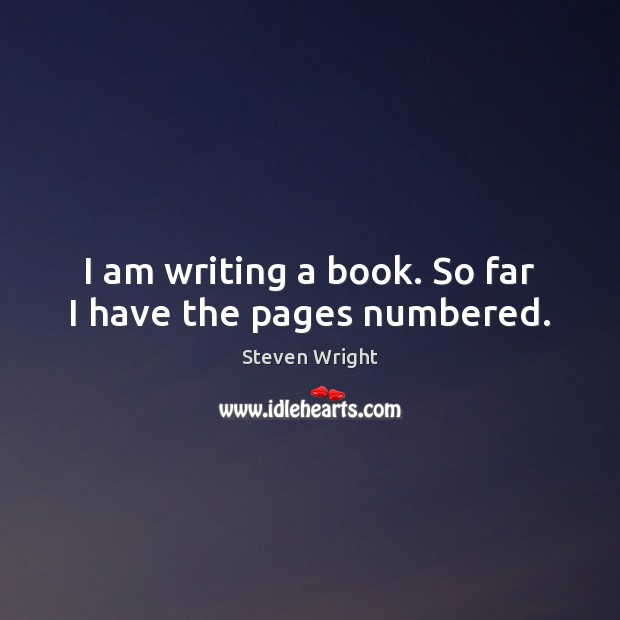I am writing a book. So far I have the pages numbered. Steven Wright Picture Quote