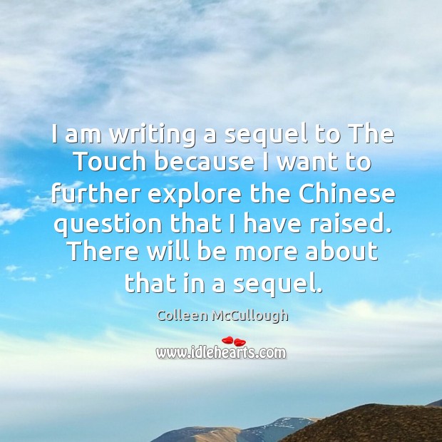 I am writing a sequel to the touch because I want to further explore the chinese question that I have raised. Colleen McCullough Picture Quote