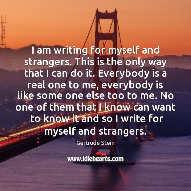 I am writing for myself and strangers. This is the only way Gertrude Stein Picture Quote
