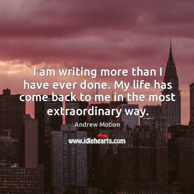 I am writing more than I have ever done. My life has come back to me in the most extraordinary way. Image