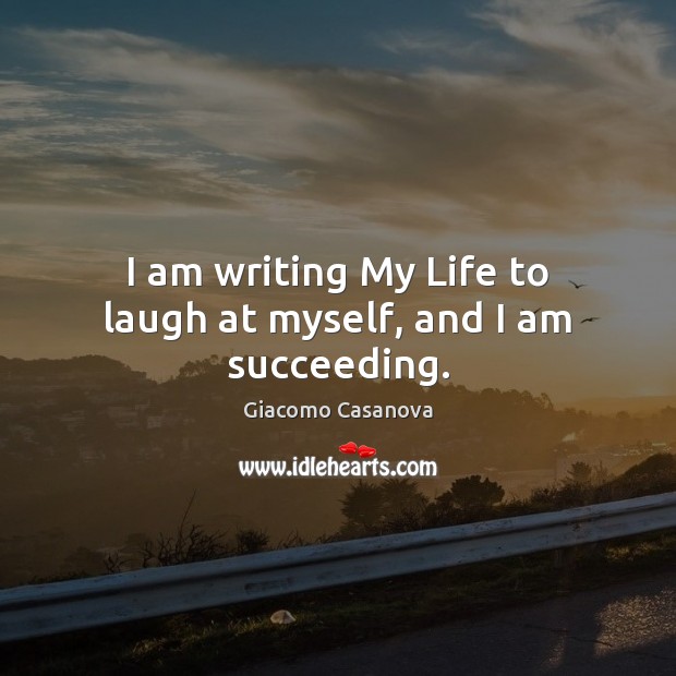 I am writing My Life to laugh at myself, and I am succeeding. Giacomo Casanova Picture Quote
