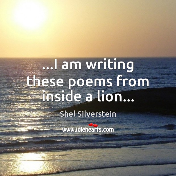 …I am writing these poems from inside a lion… Shel Silverstein Picture Quote