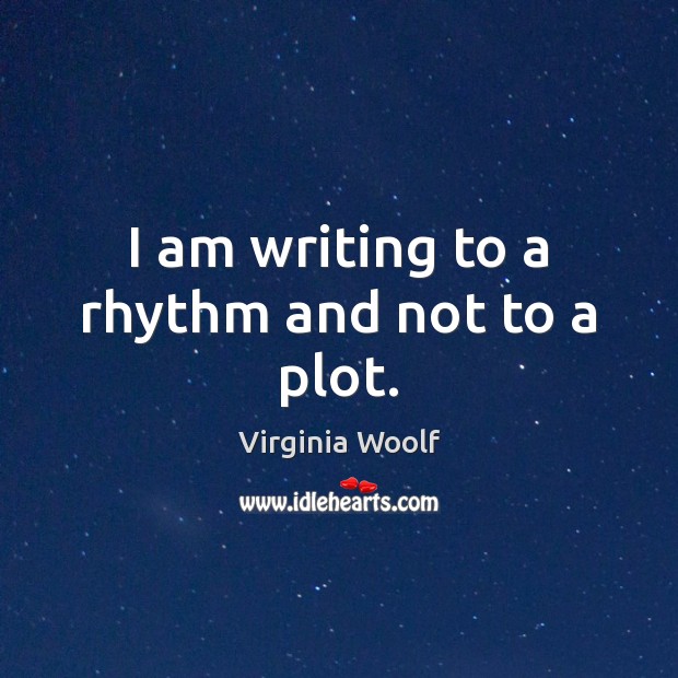 I am writing to a rhythm and not to a plot. Image