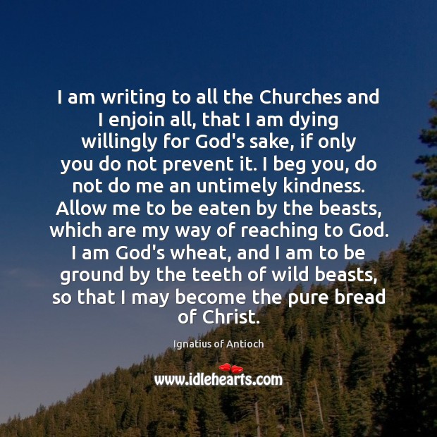 I am writing to all the Churches and I enjoin all, that Ignatius of Antioch Picture Quote