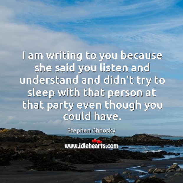I am writing to you because she said you listen and understand Stephen Chbosky Picture Quote