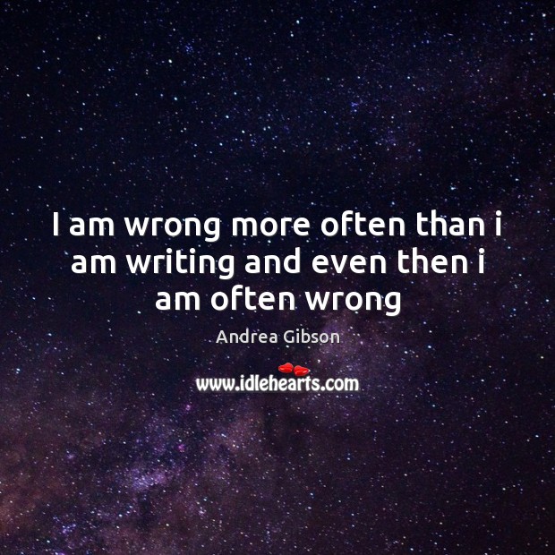 I am wrong more often than i am writing and even then i am often wrong Andrea Gibson Picture Quote