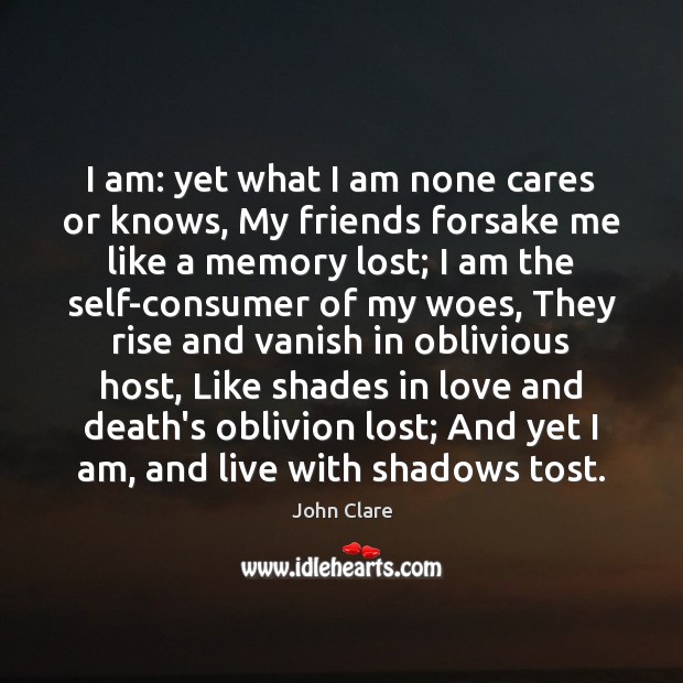I am: yet what I am none cares or knows, My friends John Clare Picture Quote