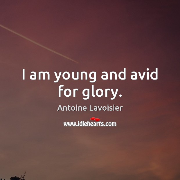 I am young and avid for glory. Antoine Lavoisier Picture Quote