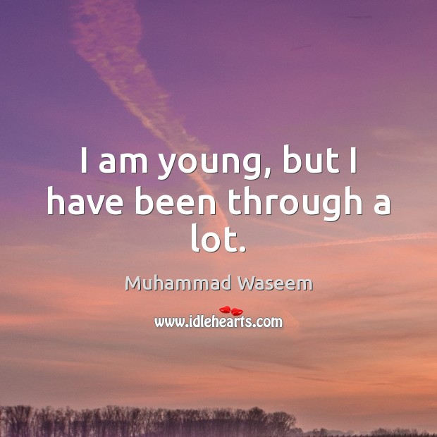 I am young, but I have been through a lot. Muhammad Waseem Picture Quote