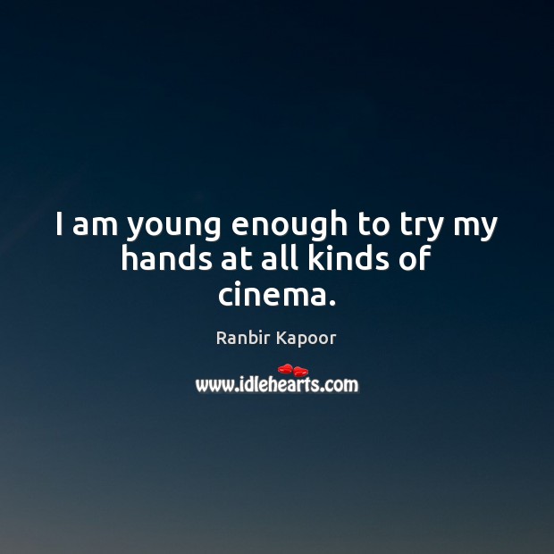 I am young enough to try my hands at all kinds of cinema. Image