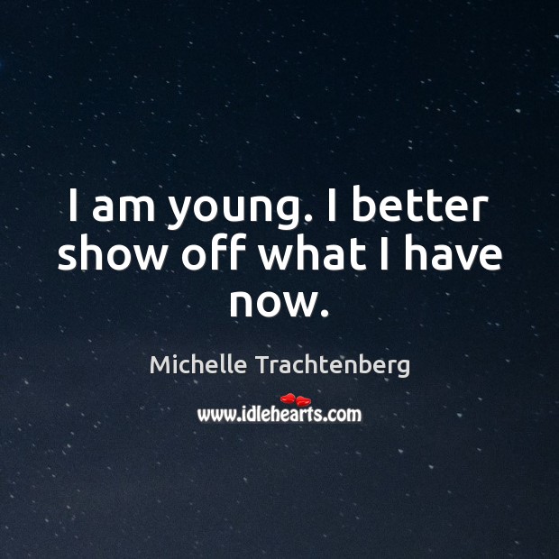 I am young. I better show off what I have now. Michelle Trachtenberg Picture Quote