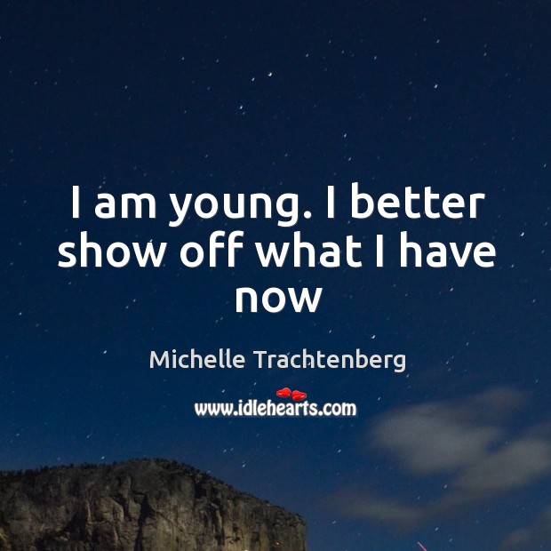 I am young. I better show off what I have now Michelle Trachtenberg Picture Quote