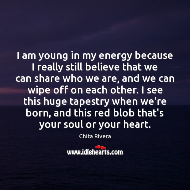 I am young in my energy because I really still believe that Image